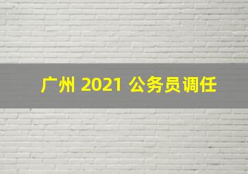 广州 2021 公务员调任